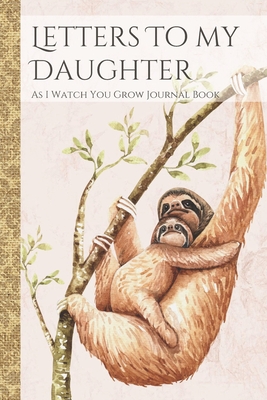 Read Online Letters To My Daughter As I Watch You Grow Journal Book: Sloth Themed Time Capsule Journal; Memories Keepsake Thoughtful Gift for New Mothers & Parents; Blank Lined Notebook To Write Memories Now & Read Later; Record Moving, Proud Or Funny Moments - Zenletters Family Books file in PDF